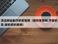 乐陵清远网站制作奶茶视频（做奶茶视频,学做奶茶,做奶茶的视频）