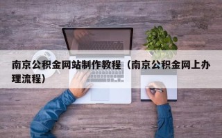 乐陵南京公积金网站制作教程（南京公积金网上办理流程）