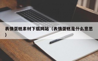 乐陵表情蛋糕素材下载网站（表情蛋糕是什么意思）