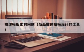乐陵描述模板素材网站（商品描述模板设计的工具）