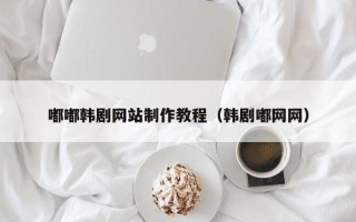 乐陵嘟嘟韩剧网站制作教程（韩剧嘟网网）
