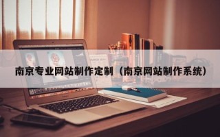 乐陵南京专业网站制作定制（南京网站制作系统）
