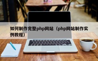 乐陵如何制作完整php网站（php网站制作实例教程）
