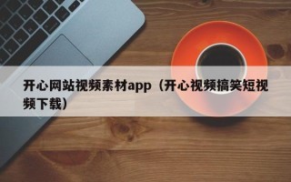乐陵开心网站视频素材app（开心视频搞笑短视频下载）