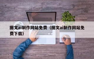 乐陵图文ai制作网站免费（图文ai制作网站免费下载）