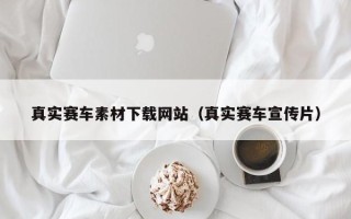乐陵真实赛车素材下载网站（真实赛车宣传片）