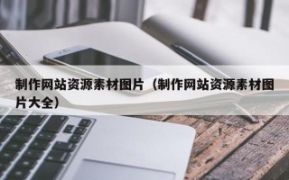 乐陵制作网站资源素材图片（制作网站资源素材图片大全）