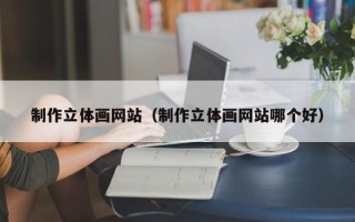 乐陵制作立体画网站（制作立体画网站哪个好）