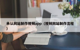 乐陵承认网站制作视频app（视频网站制作流程）